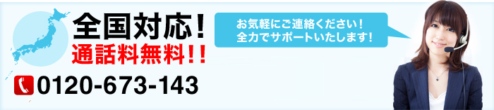 全国対応！通話料無料！！フリーダイヤル0120-673-143