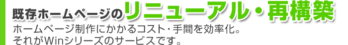 初めてのホームページ制作 ホームページ制作にかかるコスト・手間を効率化。 それがWinシリーズのサービスです。
