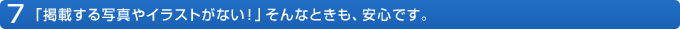 7 「掲載する写真やイラストがない！」そんなときも、安心です。